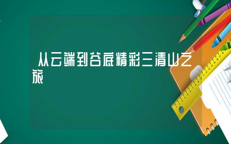 从云端到谷底精彩三清山之旅