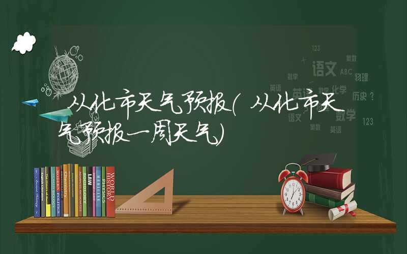 从化市天气预报（从化市天气预报一周天气）