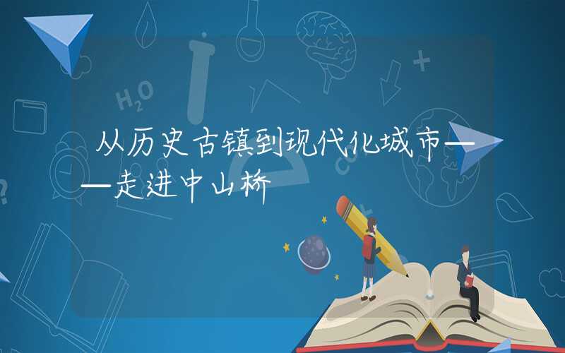 从历史古镇到现代化城市——走进中山桥