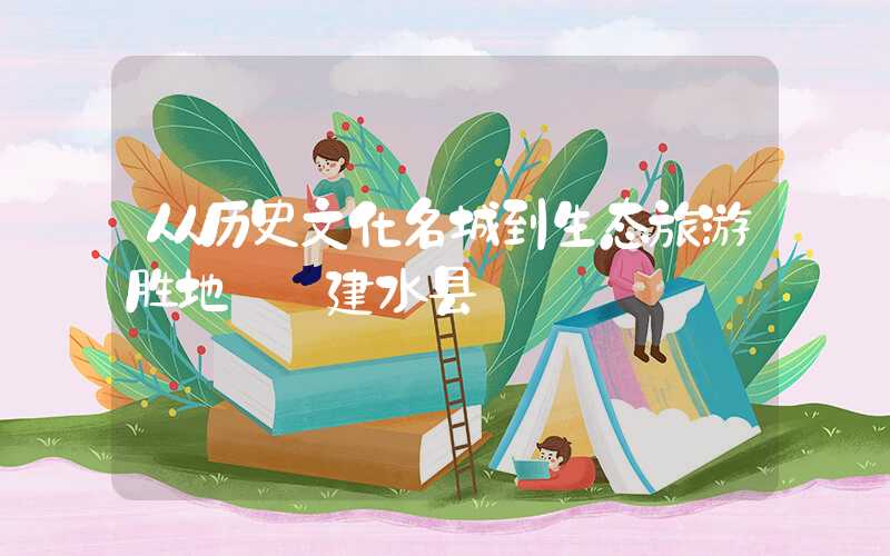 从历史文化名城到生态旅游胜地——建水县