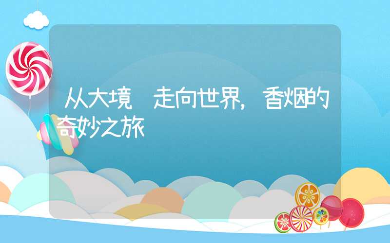从大境门走向世界,香烟的奇妙之旅