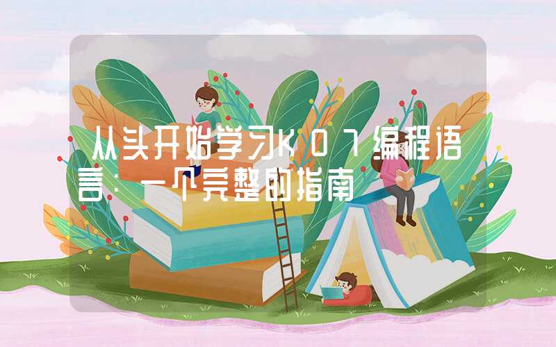 从头开始学习K07编程语言：一个完整的指南