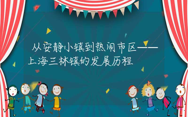 从安静小镇到热闹市区——上海三林镇的发展历程