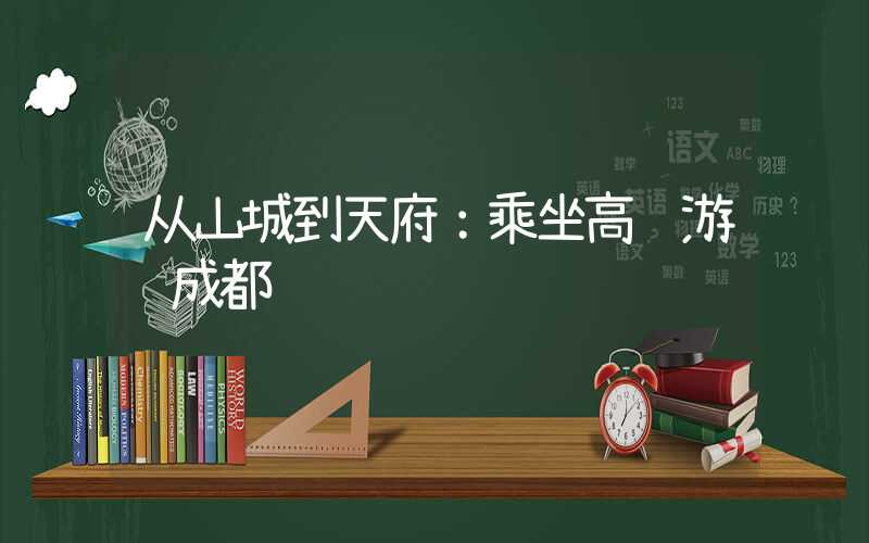 从山城到天府：乘坐高铁游览成都