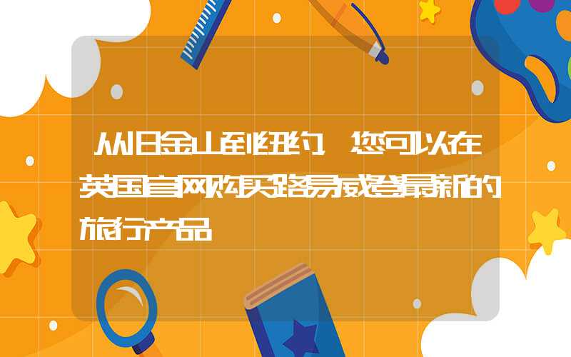 从旧金山到纽约，您可以在英国官网购买路易威登最新的旅行产品