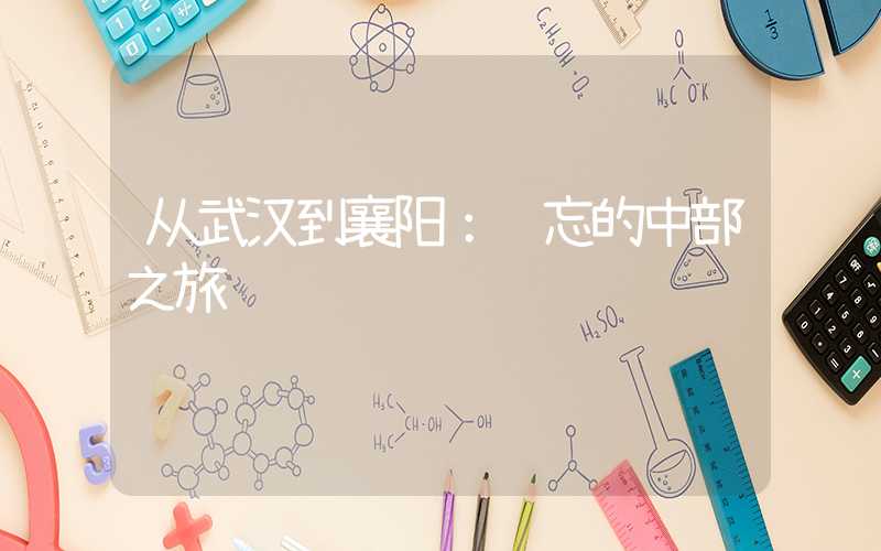 从武汉到襄阳:难忘的中部之旅