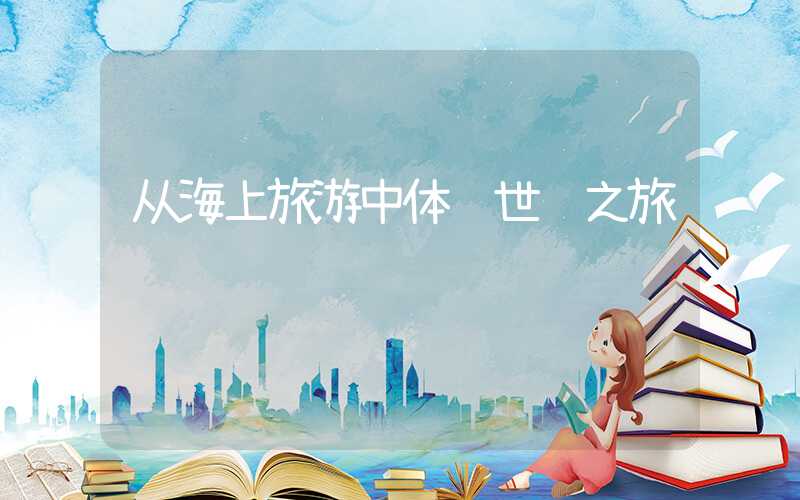 从海上旅游中体验世纪之旅