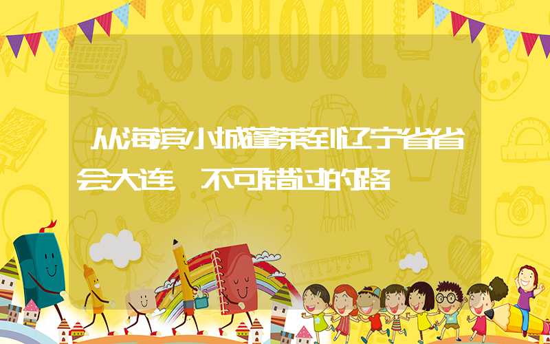 从海滨小城蓬莱到辽宁省省会大连，不可错过的路