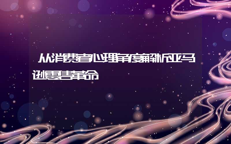 从消费者心理角度解析亚马逊零售革命