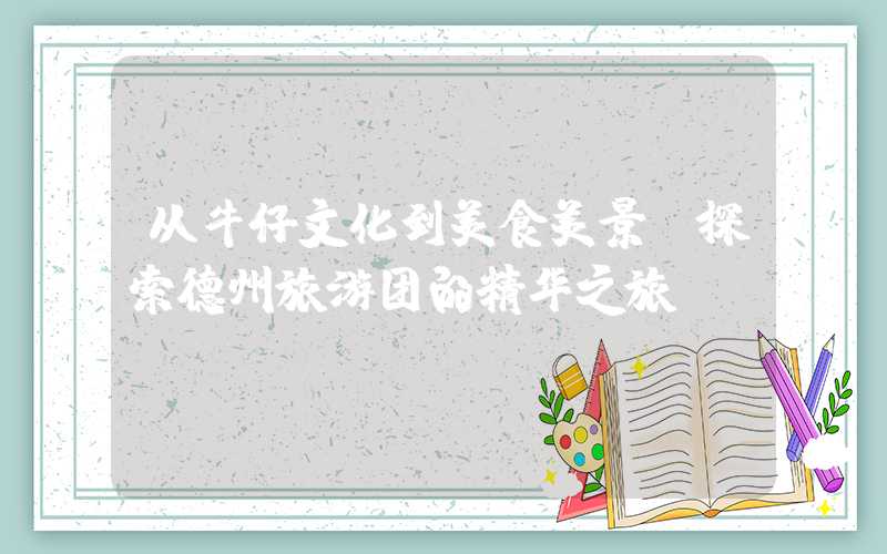 从牛仔文化到美食美景：探索德州旅游团的精华之旅