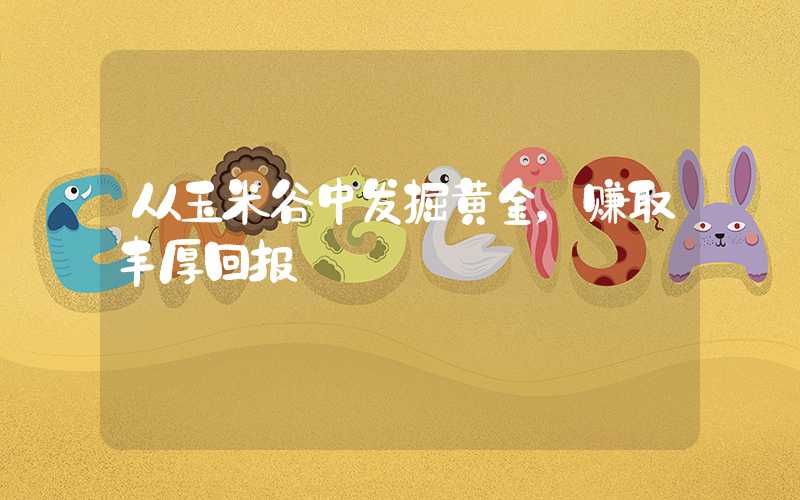 从玉米谷中发掘黄金，赚取丰厚回报
