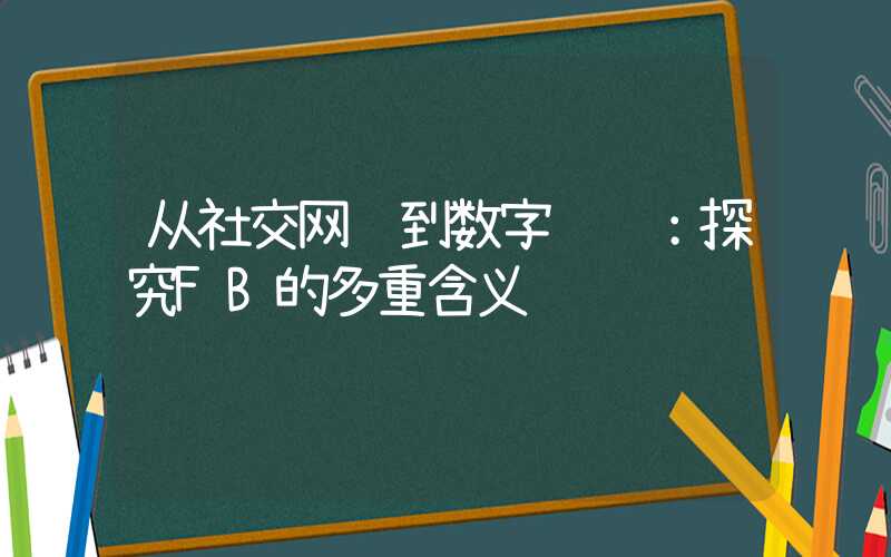 从社交网络到数字营销：探究FB的多重含义