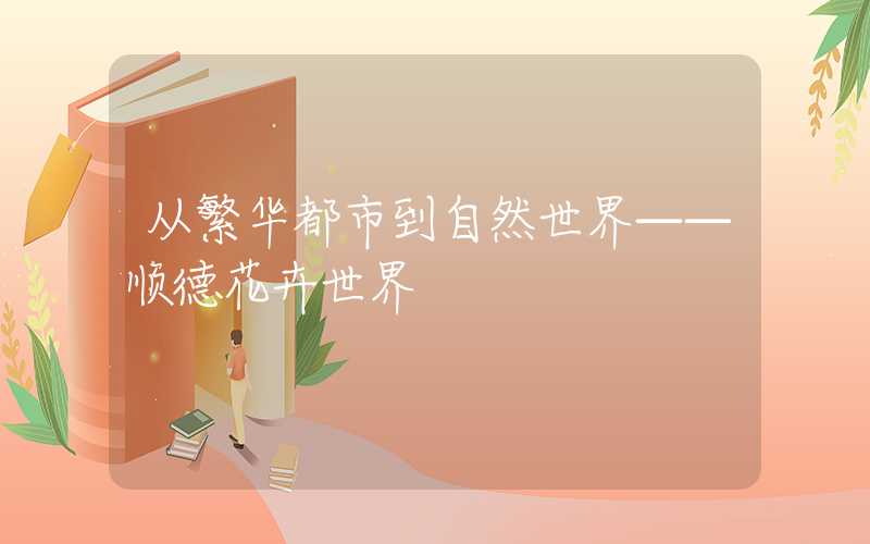 从繁华都市到自然世界——顺德花卉世界