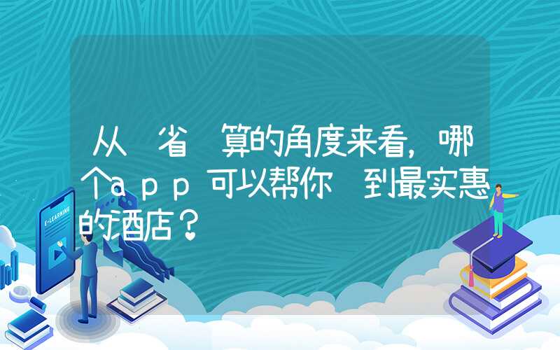 从节省预算的角度来看,哪个app可以帮你订到最实惠的酒店?