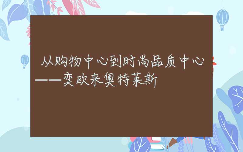 从购物中心到时尚品质中心——奕欧来奥特莱斯