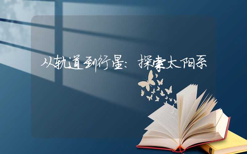 从轨道到行星：探索太阳系