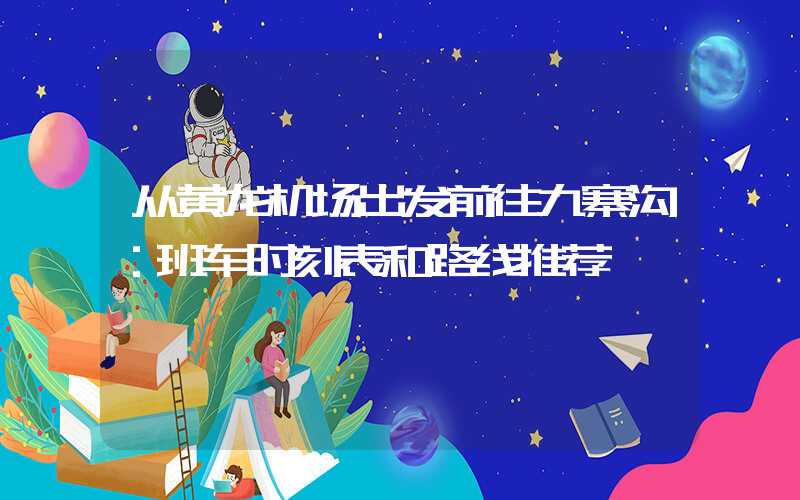 从黄龙机场出发前往九寨沟：班车时刻表和路线推荐