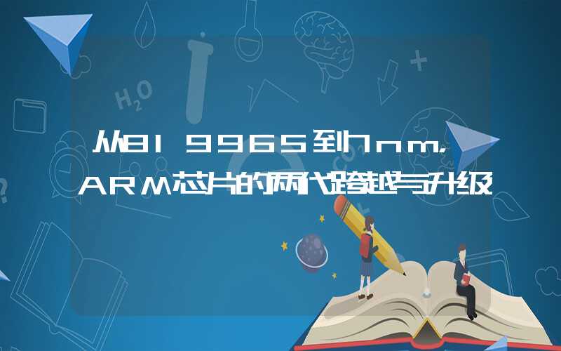 从8l9965到7nm，ARM芯片的两代跨越与升级