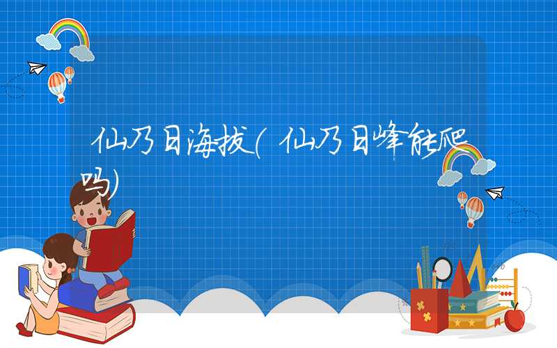 仙乃日海拔（仙乃日峰能爬吗）
