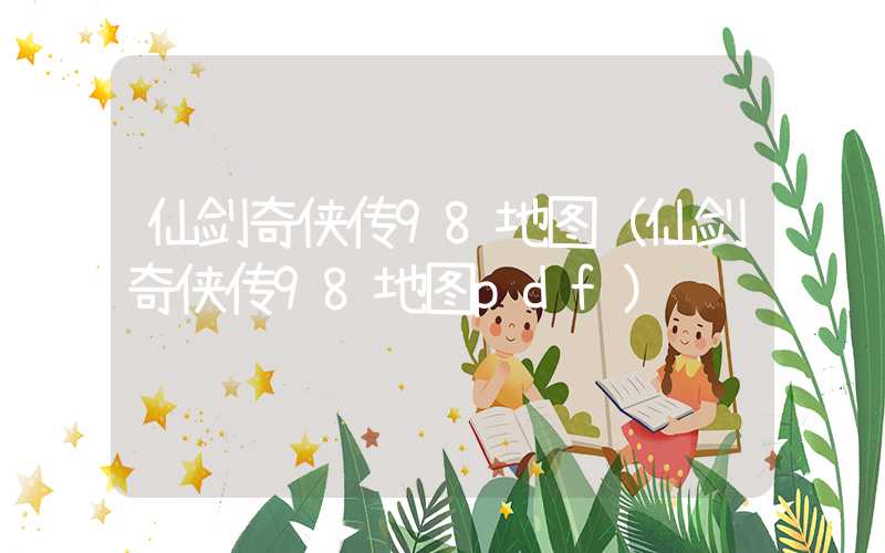 仙剑奇侠传98地图（仙剑奇侠传98地图pdf）