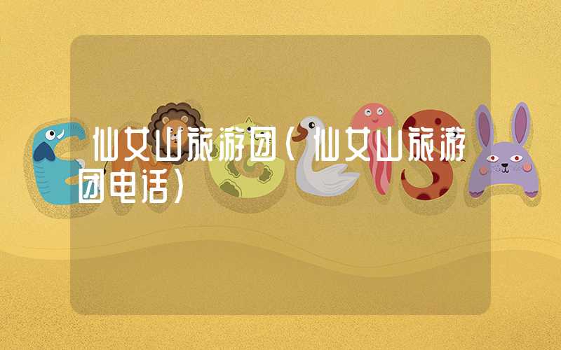 仙女山旅游团(仙女山旅游团电话)