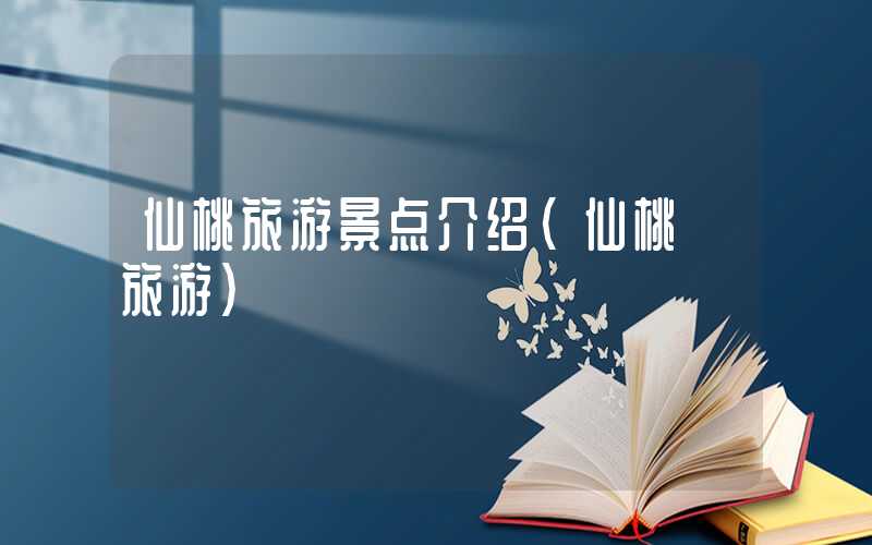 仙桃旅游景点介绍（仙桃 旅游）