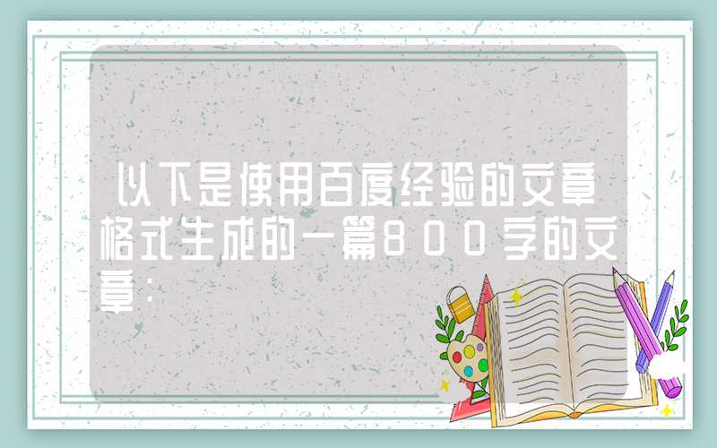 以下是使用百度经验的文章格式生成的一篇800字的文章: