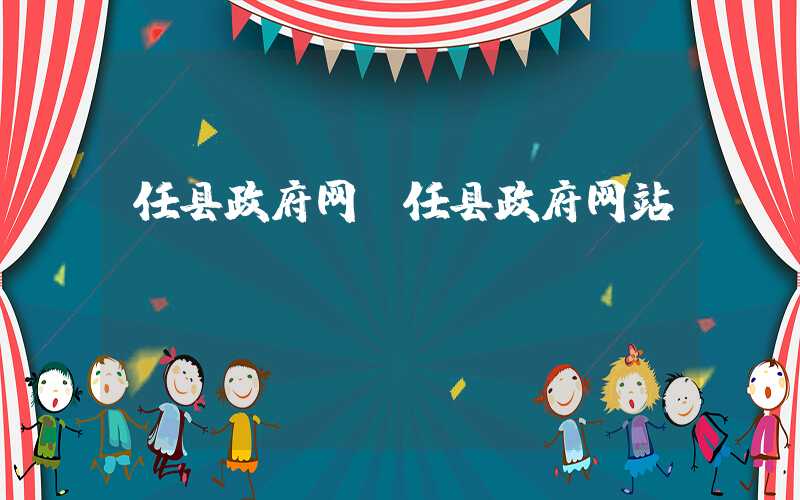 任县政府网(任县政府网站)