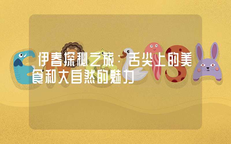 伊春探秘之旅:舌尖上的美食和大自然的魅力