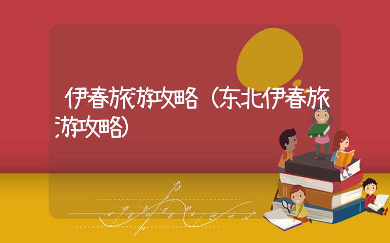伊春旅游攻略（东北伊春旅游攻略）