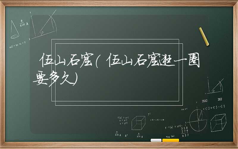 伍山石窟（伍山石窟逛一圈要多久）