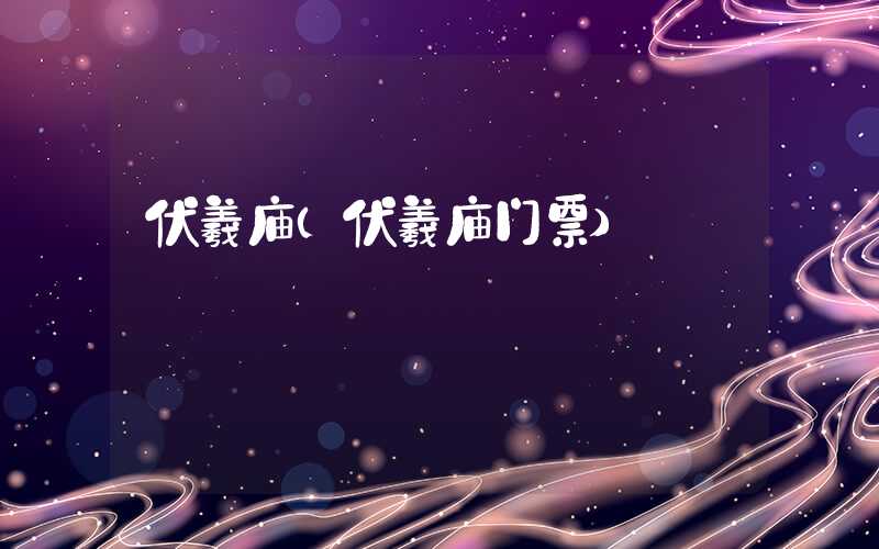 伏羲庙（伏羲庙门票）