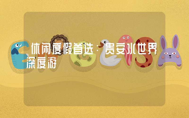 休闲度假首选：贵安水世界深度游
