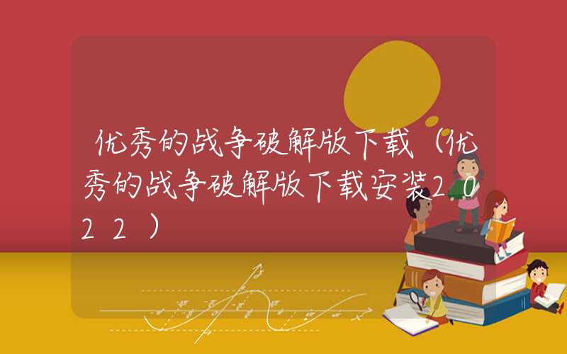 优秀的战争破解版下载（优秀的战争破解版下载安装2022）