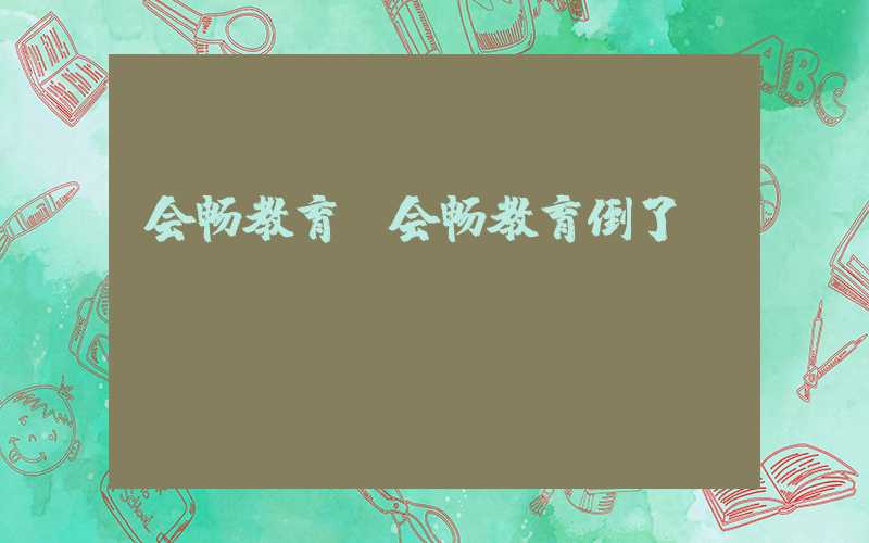 会畅教育（会畅教育倒了）