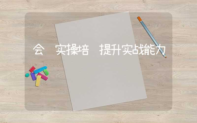 会计实操培训提升实战能力