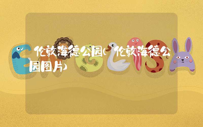 伦敦海德公园（伦敦海德公园图片）