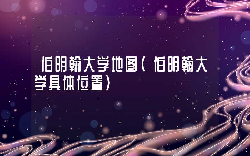 伯明翰大学地图（伯明翰大学具体位置）