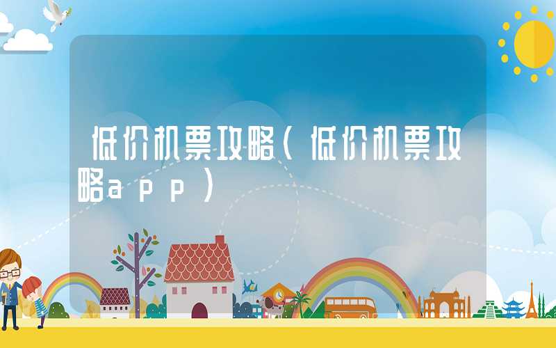 低价机票攻略（低价机票攻略app）