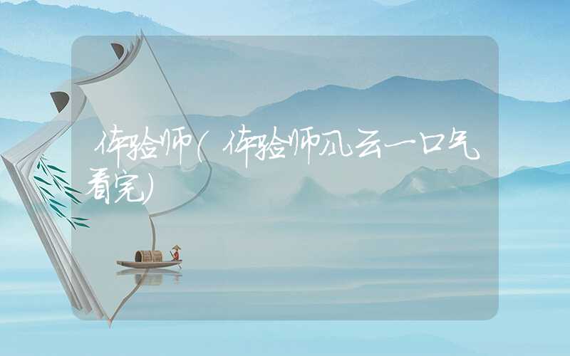 体验师(体验师风云一口气看完)