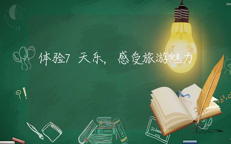 体验7天乐，感受旅游魅力