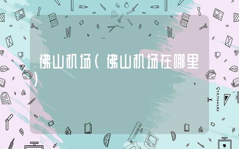 佛山机场（佛山机场在哪里）
