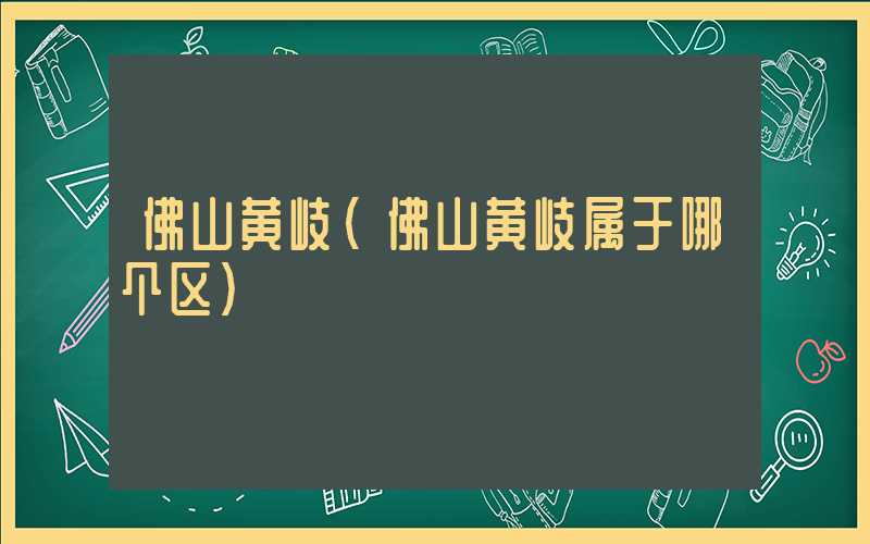 佛山黄岐（佛山黄岐属于哪个区）
