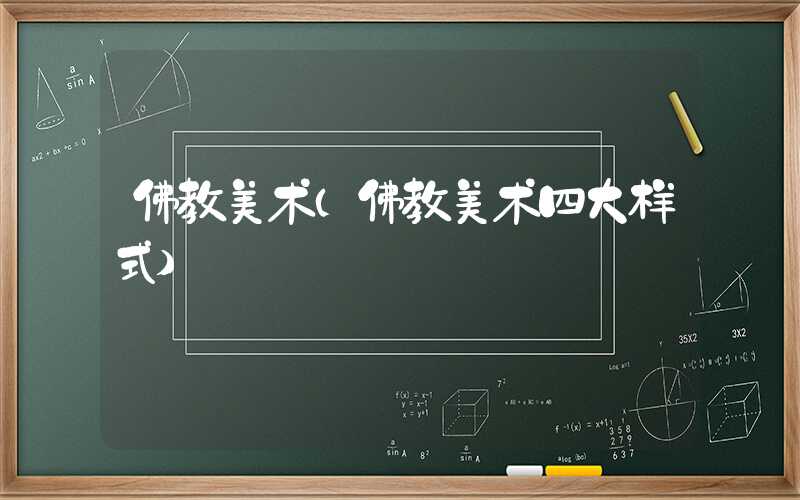佛教美术(佛教美术四大样式)
