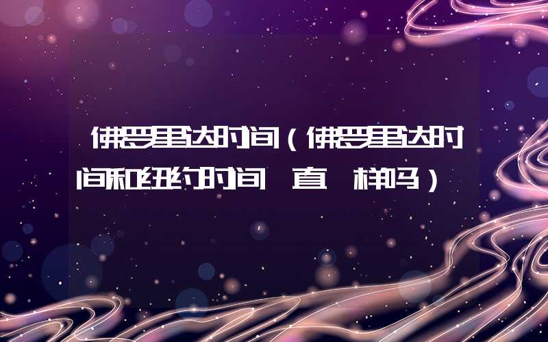 佛罗里达时间（佛罗里达时间和纽约时间一直一样吗）