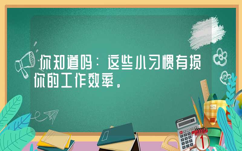 你知道吗：这些小习惯有损你的工作效率。
