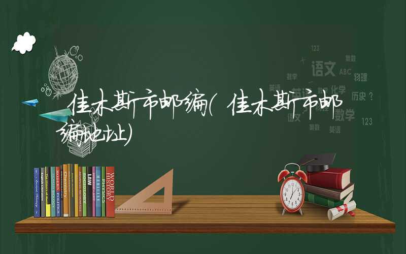 佳木斯市邮编（佳木斯市邮编地址）