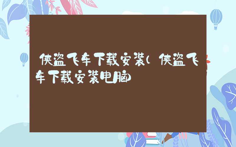 侠盗飞车下载安装（侠盗飞车下载安装电脑）