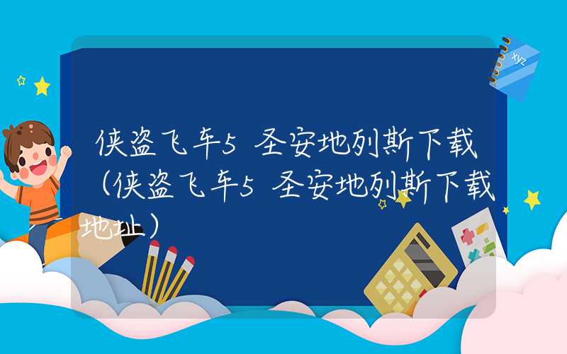 侠盗飞车5圣安地列斯下载（侠盗飞车5圣安地列斯下载地址）