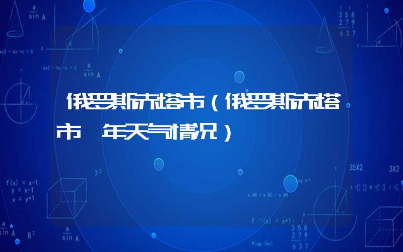 俄罗斯赤塔市（俄罗斯赤塔市一年天气情况）
